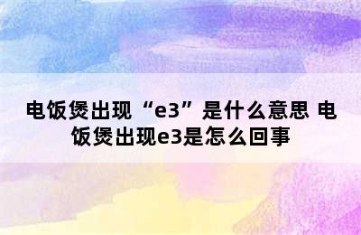 电饭煲出现“e3”是什么意思 电饭煲出现e3是怎么回事